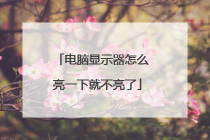 电脑显示器怎么亮一下就不亮了