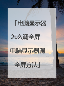 电脑显示器怎么调全屏 电脑显示器调全屏方法