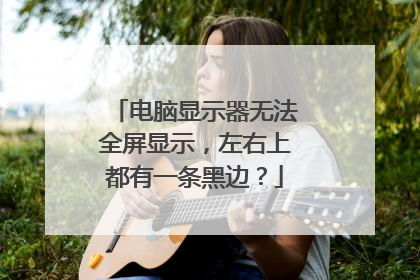 电脑显示器无法全屏显示,左右上都有一条黑边?