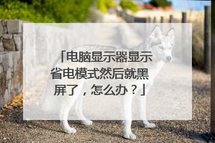 电脑显示器显示省电模式然后就黑屏了,怎么办?