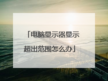 电脑显示器显示超出范围怎么办