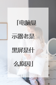 电脑显示器老是黑屏是什么原因