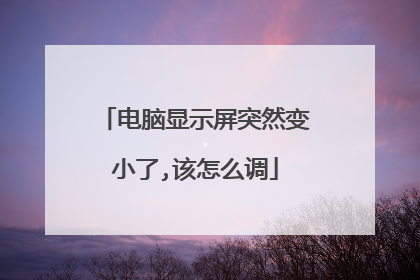 电脑显示屏突然变小了,该怎么调