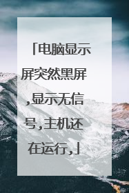 电脑显示屏突然黑屏,显示无信号,主机还在运行,