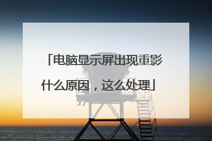 电脑显示屏出现重影什么原因，这么处理