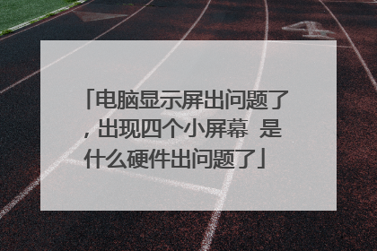 电脑显示屏出问题了，出现四个小屏幕 是什么硬件出问题了