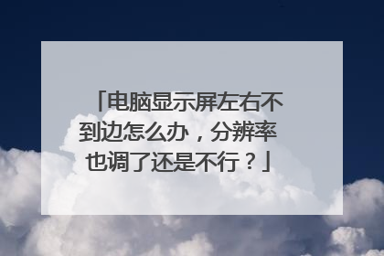电脑显示屏左右不到边怎么办，分辨率也调了还是不行？
