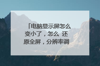 电脑显示屏怎么变小了,怎么 还原全屏,分辨率调到最大也没有用