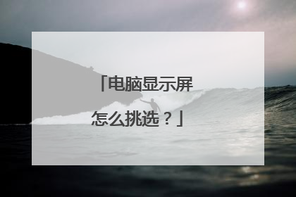 电脑显示屏怎么挑选？