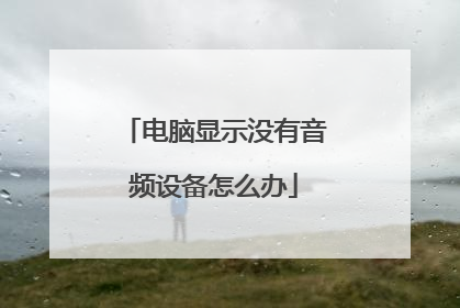电脑显示没有音频设备怎么办