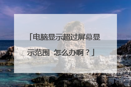 电脑显示超过屏幕显示范围 怎么办啊？