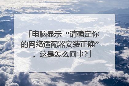 电脑显示 “请确定你的网络适配器安装正确” 。这是怎么回事?