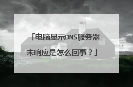 电脑显示DNS服务器未响应是怎么回事?