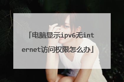 电脑显示ipv6无internet访问权限怎么办