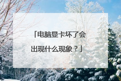电脑显卡坏了会出现什么现象？