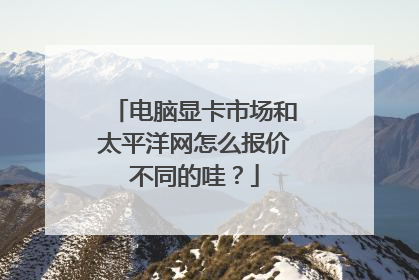 电脑显卡市场和太平洋网怎么报价不同的哇?