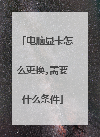 电脑显卡怎么更换,需要什么条件