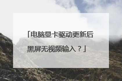 电脑显卡驱动更新后黑屏无视频输入?