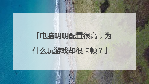 电脑明明配置很高，为什么玩游戏却很卡顿？