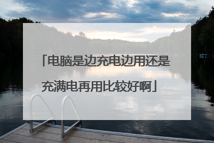 电脑是边充电边用还是充满电再用比较好啊