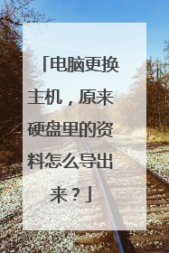 电脑更换主机,原来硬盘里的资料怎么导出来?