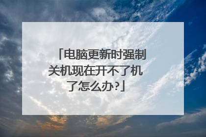 电脑更新时强制关机现在开不了机了怎么办?