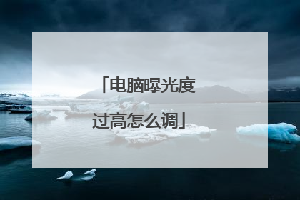 电脑曝光度过高怎么调