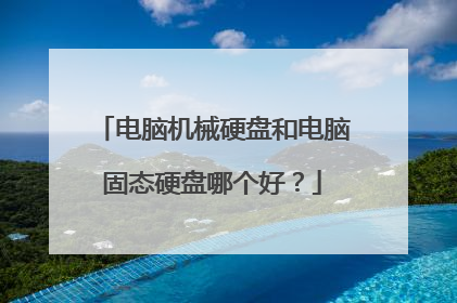 电脑机械硬盘和电脑固态硬盘哪个好？