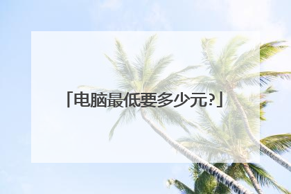 电脑最低要多少元?