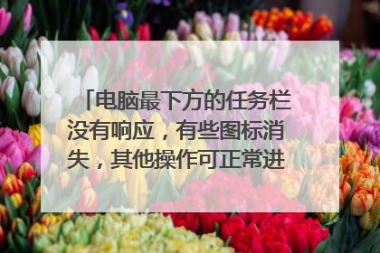 电脑最下方的任务栏没有响应,有些图标消失,其他操作可正常进行,怎么办?