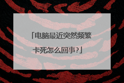 电脑最近突然频繁卡死怎么回事?
