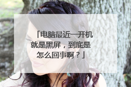 电脑最近一开机就是黑屏，到底是怎么回事啊？