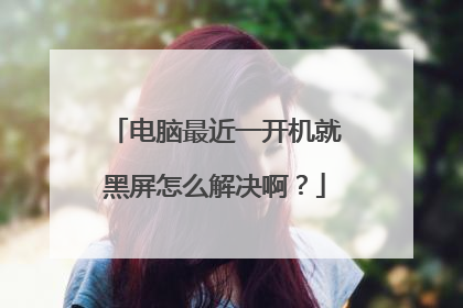 电脑最近一开机就黑屏怎么解决啊?