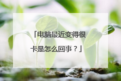 电脑最近变得很卡是怎么回事?