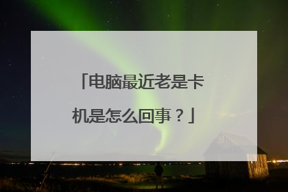 电脑最近老是卡机是怎么回事?