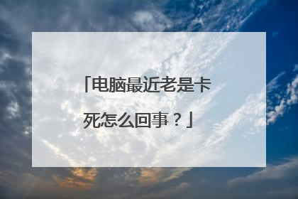 电脑最近老是卡死怎么回事?