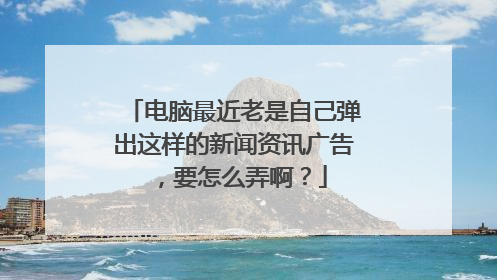 电脑最近老是自己弹出这样的新闻资讯广告，要怎么弄啊？