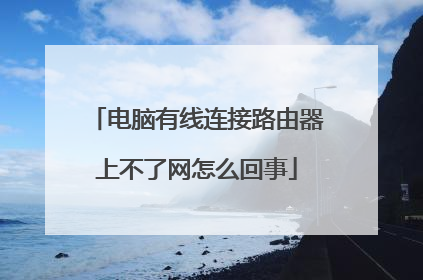 电脑有线连接路由器上不了网怎么回事