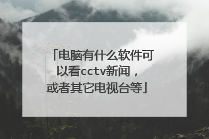 电脑有什么软件可以看cctv新闻,或者其它电视台等
