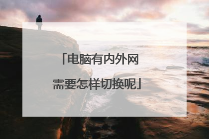 电脑有内外网 需要怎样切换呢