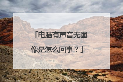 电脑有声音无图像是怎么回事?