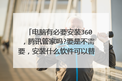 电脑有必要安装360,腾讯管家吗?要是不需要,安装什么软件可以替代呐?比如系统清理换成CClean