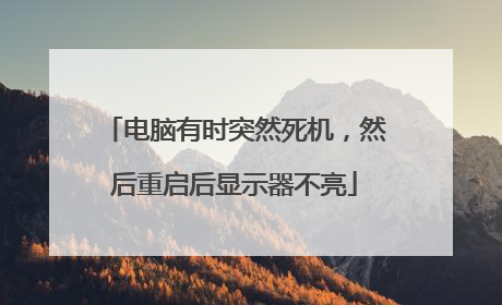 电脑有时突然死机，然后重启后显示器不亮