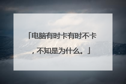 电脑有时卡有时不卡，不知是为什么。
