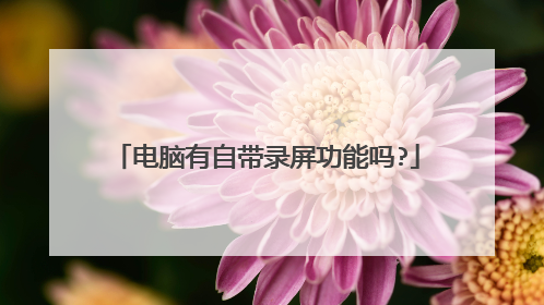 电脑有自带录屏功能吗?