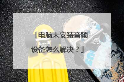 电脑未安装音频设备怎么解决?