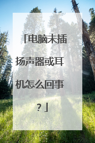 电脑未插扬声器或耳机怎么回事?