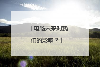 电脑未来对我们的影响?