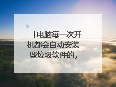 电脑每一次开机都会自动安装些垃圾软件的,如何解决?