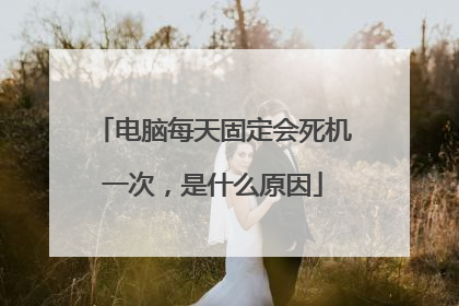 电脑每天固定会死机一次,是什么原因